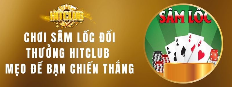 Chơi Sâm Lốc Đổi Thưởng HITCLUB - Mẹo Để Bạn Chiến Thắng