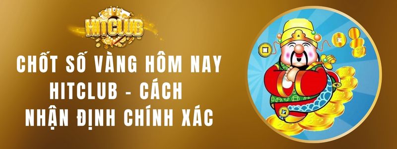 Chốt Số Vàng Hôm Nay HITCLUB - Cách Nhận Định Chính Xác